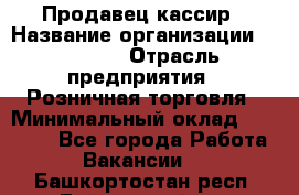 Продавец-кассир › Название организации ­ Prisma › Отрасль предприятия ­ Розничная торговля › Минимальный оклад ­ 23 000 - Все города Работа » Вакансии   . Башкортостан респ.,Баймакский р-н